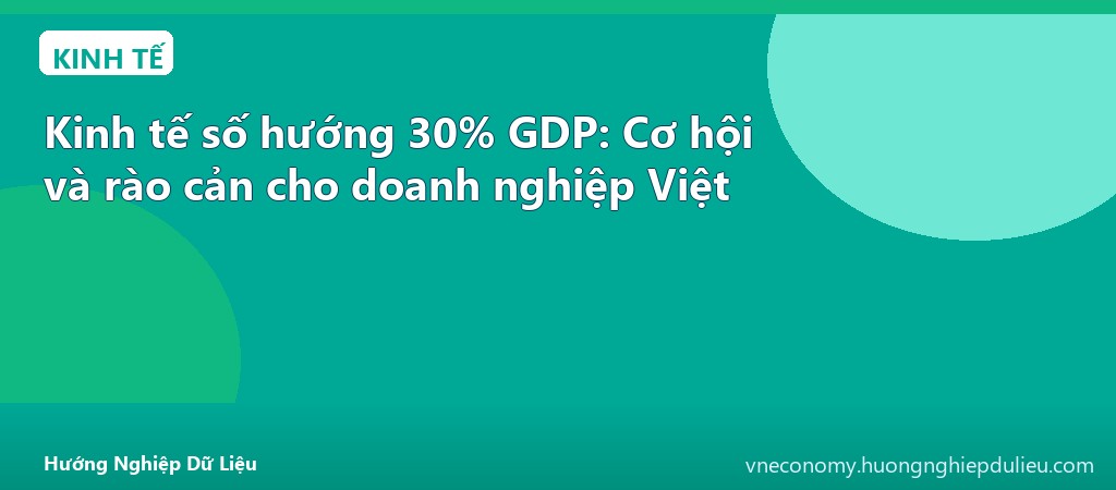 Kinh tế số hướng 30% GDP: Cơ hội và rào cản cho doanh nghiệp Việt
