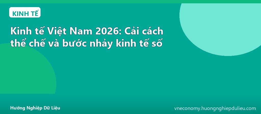 Kinh tế Việt Nam 2026: Cải cách thể chế và bước nhảy kinh tế số