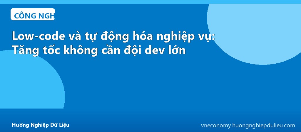 Low-code và tự động hóa nghiệp vụ: Tăng tốc không cần đội dev lớn